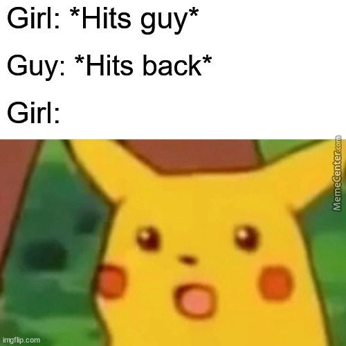 Girl: *Hits Guy*
Guy: *Hits Back*
Girl:
