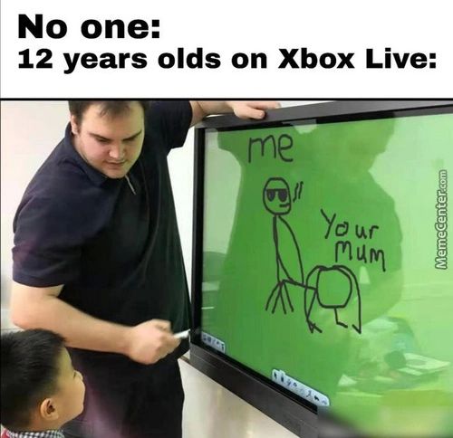 No One:
12 Years Olds On Xbox Live:
Mum
