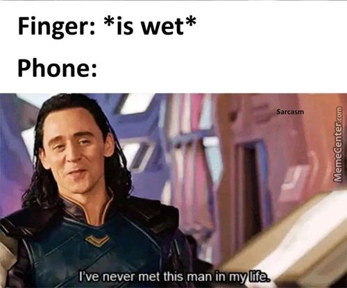 Finger: *is Wet*
Phone:
I've Never Met This Man In My Lift--
