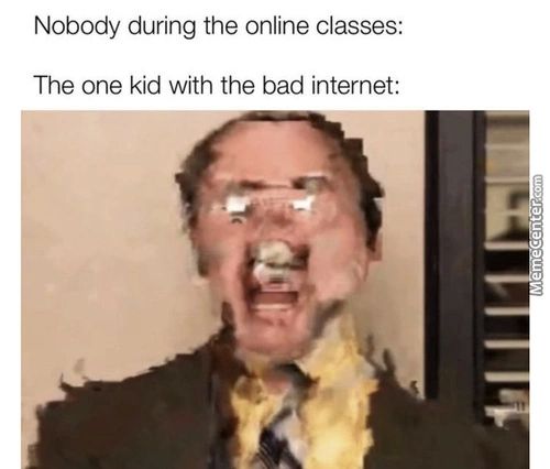 Nobody During The Online Classes:
The One Kid With The Bad Internet:
