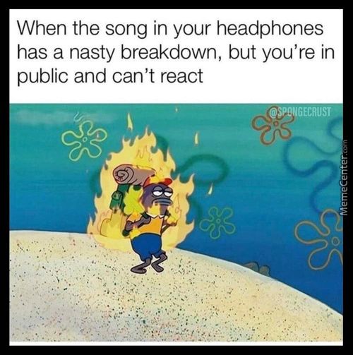 When The Song In Your Headphones
Has A Nasty Breakdown, But You're In
Public And Can't React
