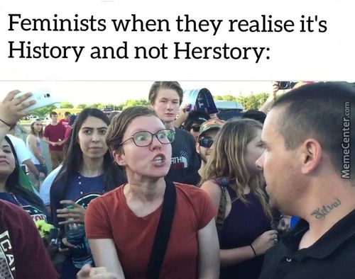Feminists When They Realise It's
History And Not Herstory:
