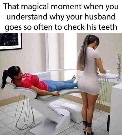 That Magical Moment When You
Understand Why Your Husband
Goes So Often To Check His Teeth
