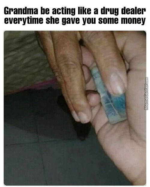 Grandma Be Acting Like A Drug Dealer
Everytime She Gave You Some Money
