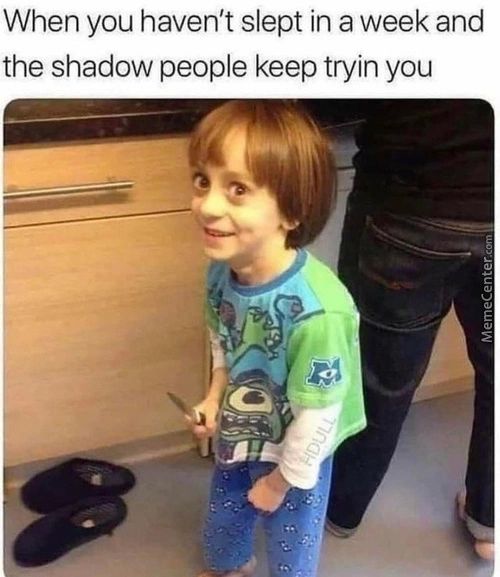 When You Haven't Slept In A Week And
The Shadow People Keep Tryin You
