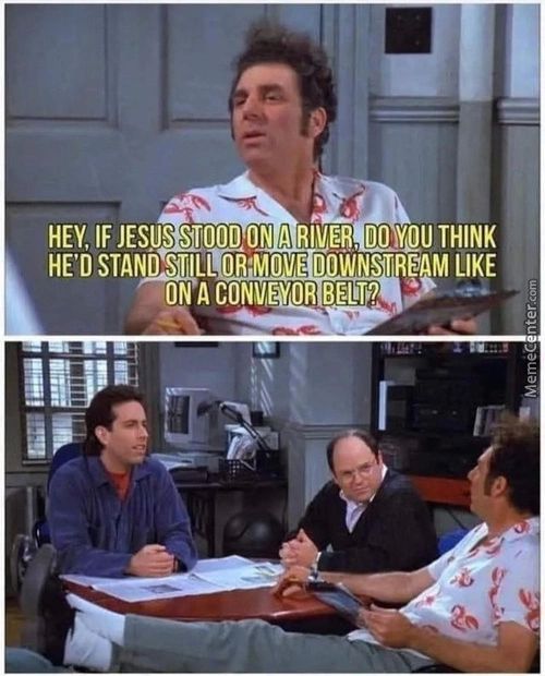 HEY, IF JESUS STOOD ON A RIVER, DO THINK
HE'D ORMOVED WNSTREAM LIKE
