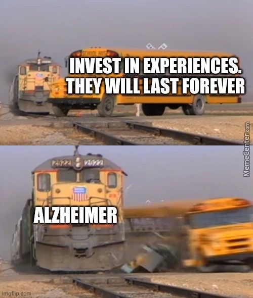 INVEST IN EXPERIENCES.
THEY LAST FOREVER
ALZHEIMER
