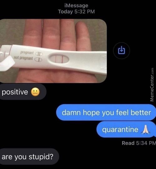Positive
Are You Stupid?
IMessage
Today 5:32 PM
Damn Ho E You Feel Better
Quarantine A -
Read 5:34 PM
