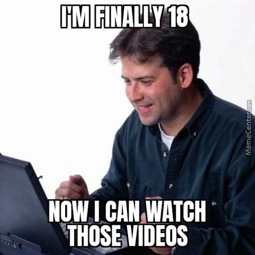 FINALLY 18
NOW I CAN WATCH
•THOSE)VIDEOS
