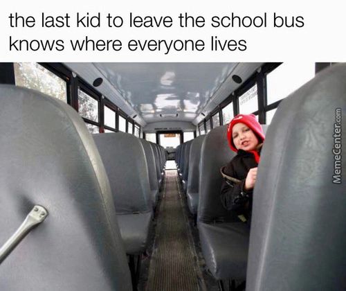 The Last Kid To Leave The School Bus
Knows Where Everyone Lives
