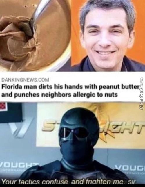 DANKINGNEWS COM
Florida Man Dirts His Hands With Peanut Butt
And Punches Neighbors Allergic To Nuts
UCI
Your Tactics Confuse And Friahten Me. Sir. —
