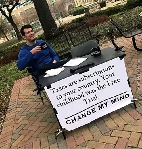 Taxes Are Subscriptions
To Your Country. Your
Childhood Was The Free
Trial.
CHANGE MY MIND
