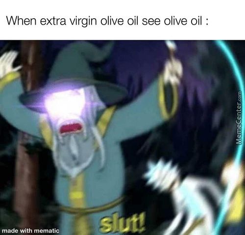 When Extra Virgin Olive Oil See Olive Oil •
Made With Mematic
Srut!
