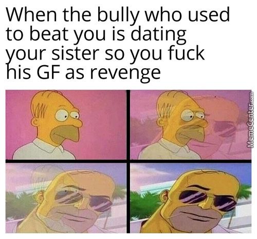 When The Bully Who Used
To Beat You Is Dating
Your Sister So You Fuck
His GF As Revenge

