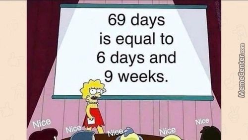 69 Days
Is Equal To
6 Days And
9 Weeks.
