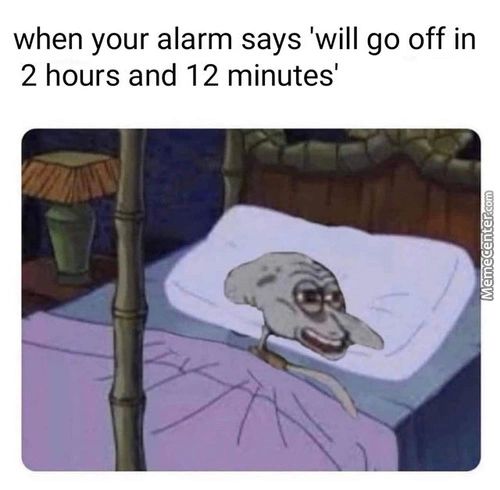 When Your Alarm Says 'will Go Off In
2 Hours And 12 Minutes'
