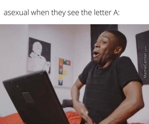 Asexual When They See The Letter A:
