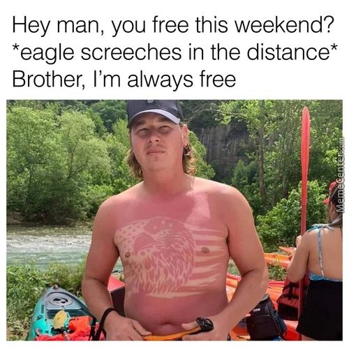 Hey Man, You Free This Weekend?
*eagle Screeches In The Distance*
Brother, I'm Always Free

