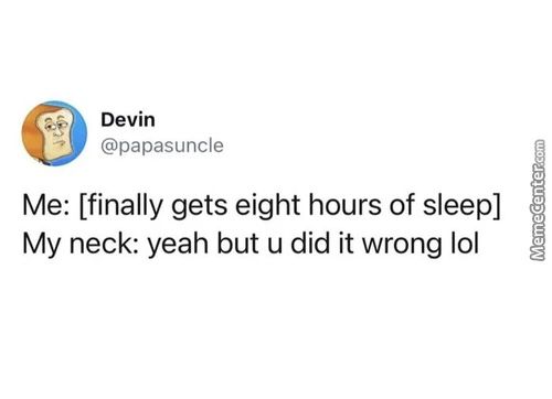 Devin
@papasuncle
Me: [finally Gets Eight Hours Of Sleep]
My Neck: Yeah But U Did It Wrong Lol
