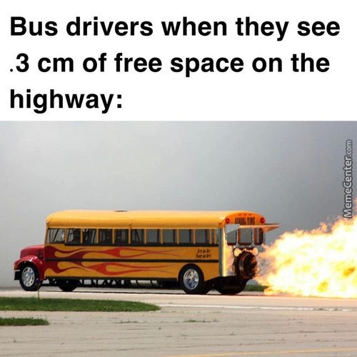 Bus Drivers When They See
.3 Cm Of Free Space On The
Highway:
