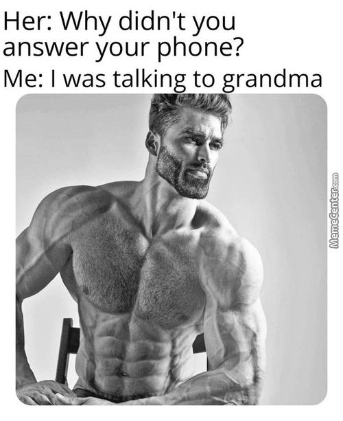 Her: Why Didn't You
Answer Your Phone?
Me: I Was Talking To Grandma
