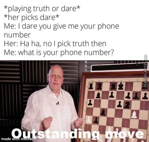 *playing Truth Or Dare*
*her Picks Dare*
Me: I Dare You Give Me Your Phone
Number
Her: Ha Ha, No I Pick Truth Then
Me: What Is Your Phone Number?
A
1
