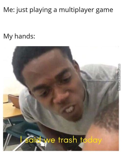Me: Just Playing A Multiplayer Game
My Hands:
Trash VL
Ay
