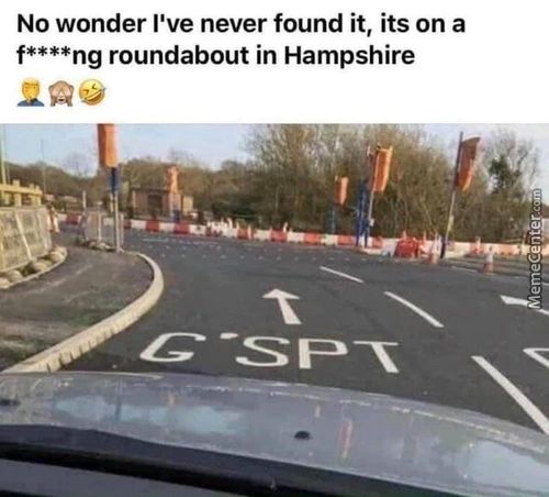 No Wonder I've Never Found It, Its On A
F****ng Roundabout In Hampshire
