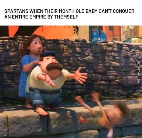 SPARTANS WHEN THEIR MONTH OLD BABY CANT CONQUER
AN ENTIRE EMPIRE BY THEMSELF
