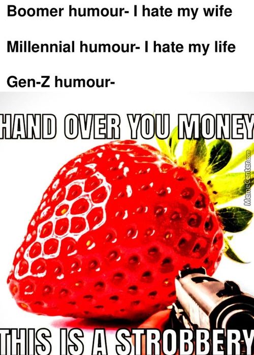 Boomer Humour- I Hate My Wife
Millennial Humour- I Hate My Life
Gen-Z Humour-
HAND OVER YOU MONEY
DOD
