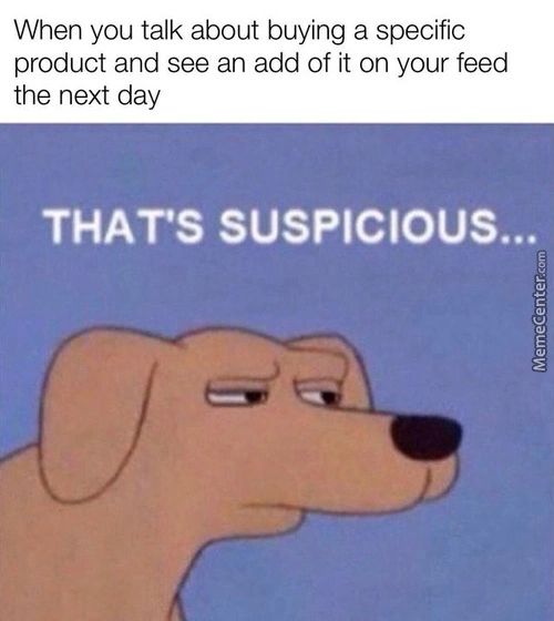 When You Talk About Buying A Specific
Product And See An Add Of It On Your Feed
The Next Day
THAT'S SUSPICIOUS...
