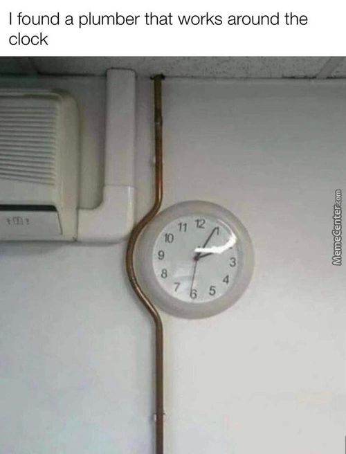 I Found A Plumber That Works Around The
Clock
