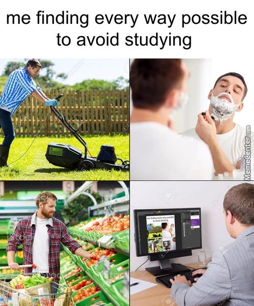 Me Finding Every Way Possible
To Avoid Studying
