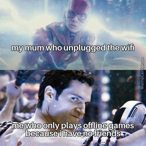 My Mum Who Unplugged The Wifi
Me Who Only Plays Offline Games
Because I Haveno FriendS
