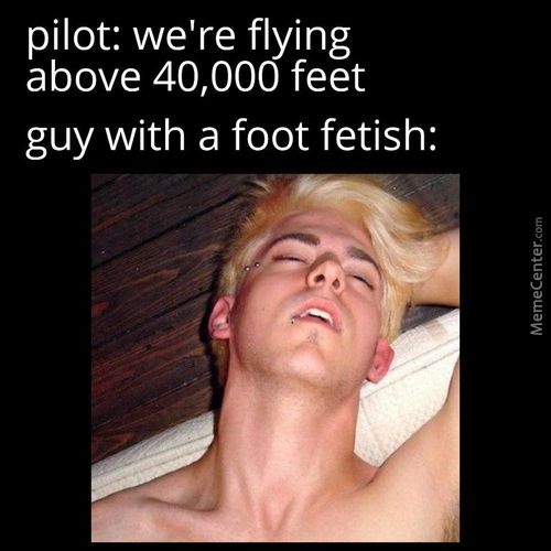 Pilot: We're Flying
Above 40,000 Feet
Guy With A Foot Fetish:
