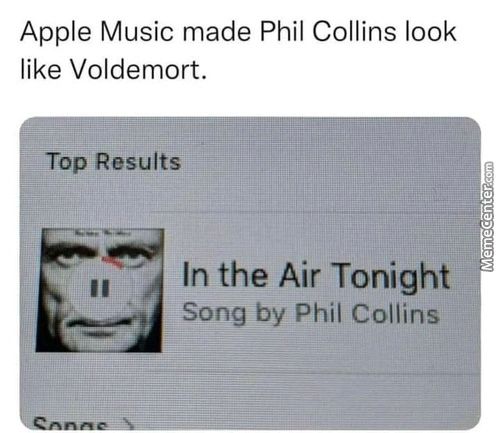 Apple Music Made Phil Collins Look
Like Voldemort.
Top Results
11
In The Air Tonight
Song By Phil Collins
