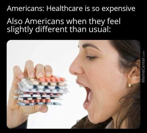 Americans: Healthcare Is So Expensive
Also Americans When They Feel
Slightly Different Than Usual:
