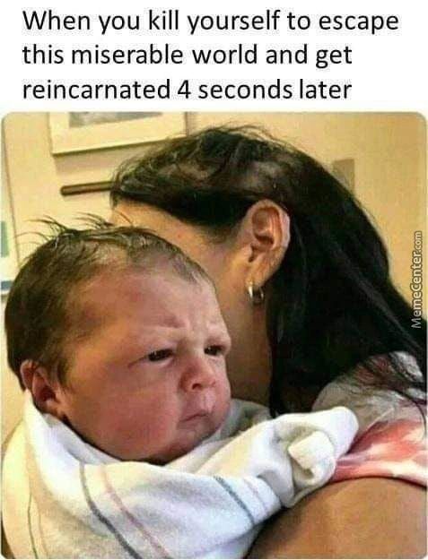When You Kill Yourself To Escape
This Miserable World And Get
Reincarnated 4 Seconds Later
