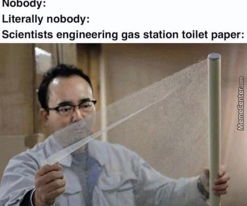 Literally Nobody:
Scientists Engineering Gas Station Toilet Paper:
