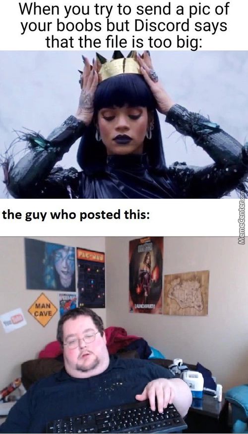 When You Try To Send A Pic Of
Your Boobs But Discord Says
That The File Is Too Big:
The Guy Who Posted This:
