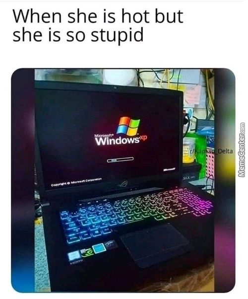 When She Is Hot But
She Is So Stupid
Wthdow'XP
Ita

