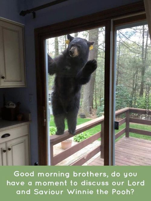 Good Morning Brothers, Do You
Have A Moment To Discuss Our Lord
And Saviour Winnie The Pooh?
