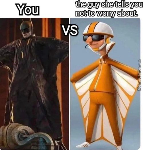 You
The Guy She Tells You
Not To Worry About.
Vs
