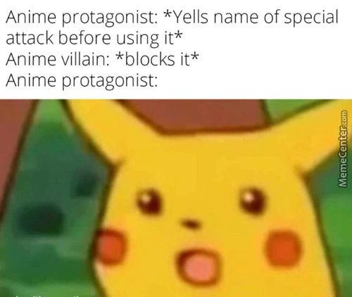 Anime Protagonist: *Yells Name Of Special
Attack Before Using It*
Anime Villain: *blocks It*
Anime Protagonist:
O
