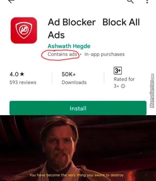 Ad Blocker Block All
Ads
Ashwath Hegde
Contains Ads • In-app Purchases
4.0
593 Reviews
You
50K*
Downloads
Install
Ve Pecome The'ery Thing You
Rated For
Destroy
