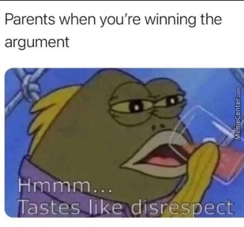 Parents When You're Winning The
Argument
Hmmrn...
Tastes Like DisresDect
