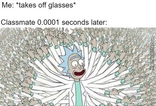 Me: *takes Off Glasses*
Classmate 0.0001 Seconds Later:
