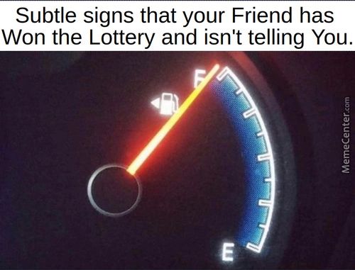 Subtle Signs That Your Friend Has
Won The Lottery And Isn't Telling You.

