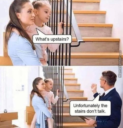 What's Upstairs?
Unfortunately The
Stairs Don't Talk.
