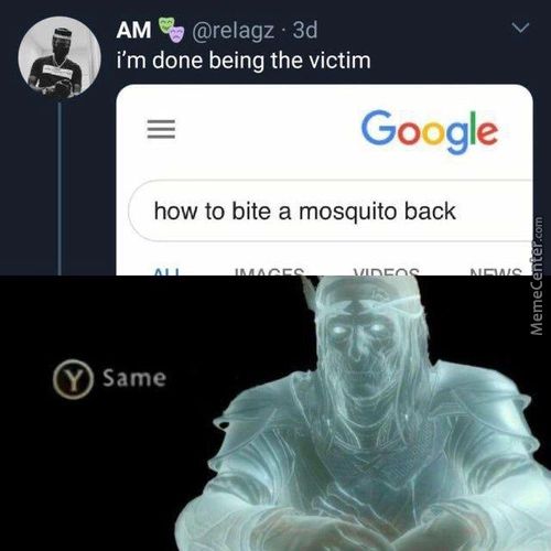 AM @relagz • 3d
I'm Done Being The Victim
Google
How To Bite A Mosquito Back
Y Same
